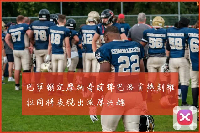 巴萨锁定摩纳哥前锋巴洛贡热刺维拉同样表现出浓厚兴趣