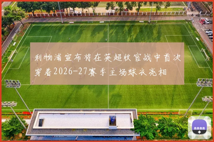 利物浦宣布将在英超收官战中首次穿着2026-27赛季主场球衣亮相