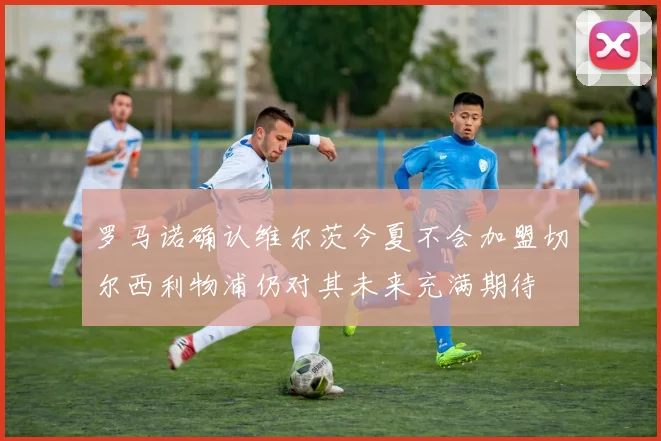罗马诺确认维尔茨今夏不会加盟切尔西利物浦仍对其未来充满期待