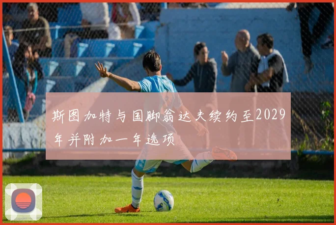 斯图加特与国脚翁达夫续约至2029年并附加一年选项