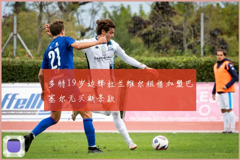 多特19岁边锋杜兰维尔租借加盟巴塞尔无买断条款