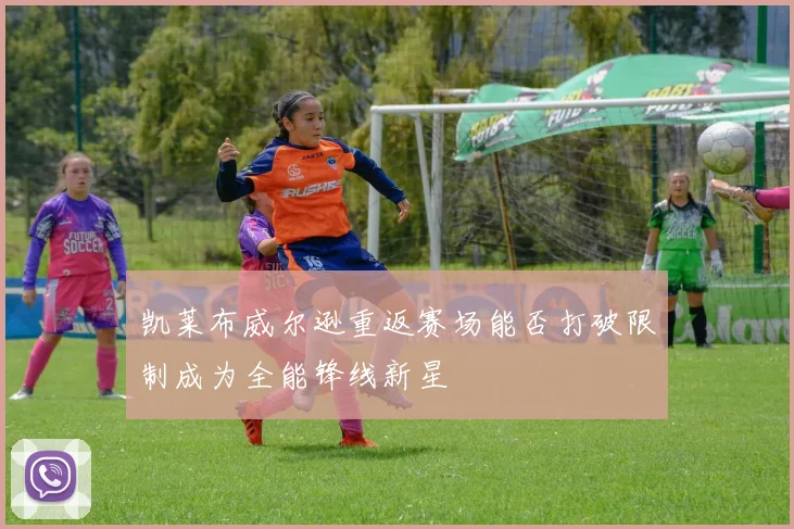 凯莱布威尔逊重返赛场能否打破限制成为全能锋线新星