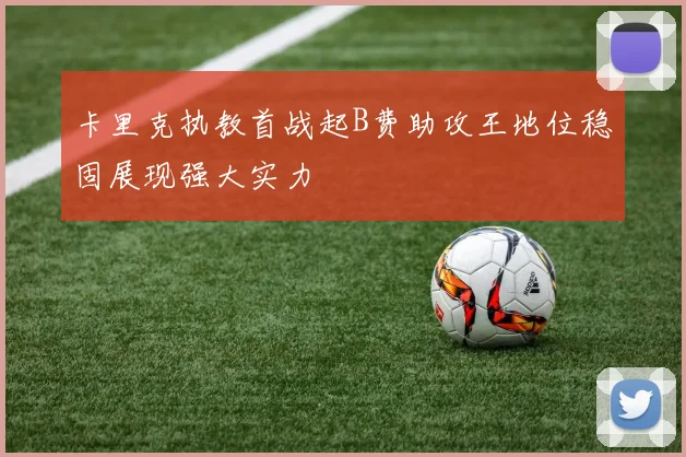 卡里克执教首战起B费助攻王地位稳固展现强大实力